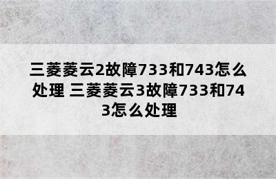 三菱菱云2故障733和743怎么处理 三菱菱云3故障733和743怎么处理